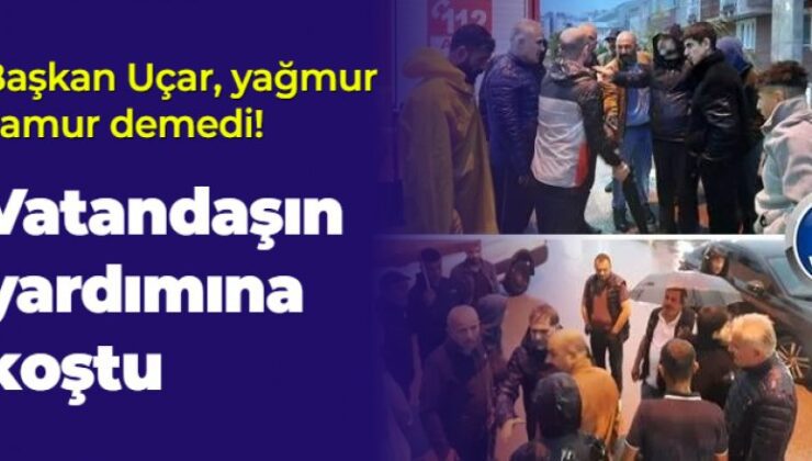 Başkan Uçar, yağmur çamur demedi! Vatandaşın yardımına koştu