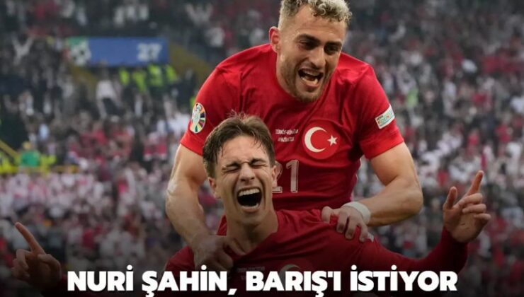 Nuri Şahin, Barış’ı istiyor