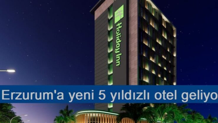 Erzurum’a yeni 5 yıldızlı otel geliyor