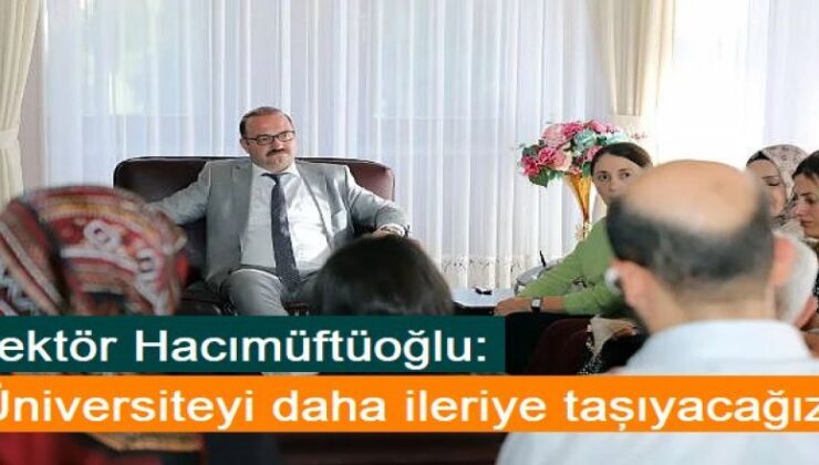 Rektör Hacımüftüoğlu: “Üniversiteyi daha ileriye taşıyacağız”