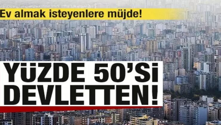 Ev almak isteyenlere müjde! Yüzde 50’si devletten!