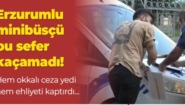 Erzurum’da o minibüsçü bu sefer kaçamadı!