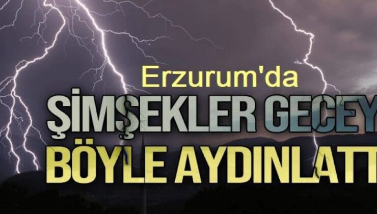 Erzurum’da şimşekler geceyi aydınlattı