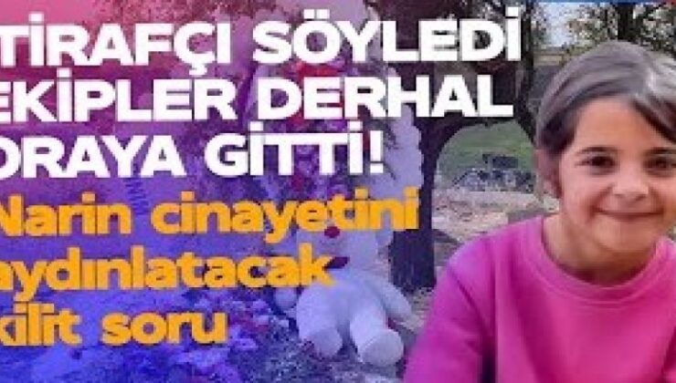 Narin cinayetinde itirafçının ifadesi ekipleri harekete geçirdi