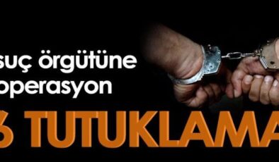 Organize suç örgütüne operasyon: 6 tutuklama