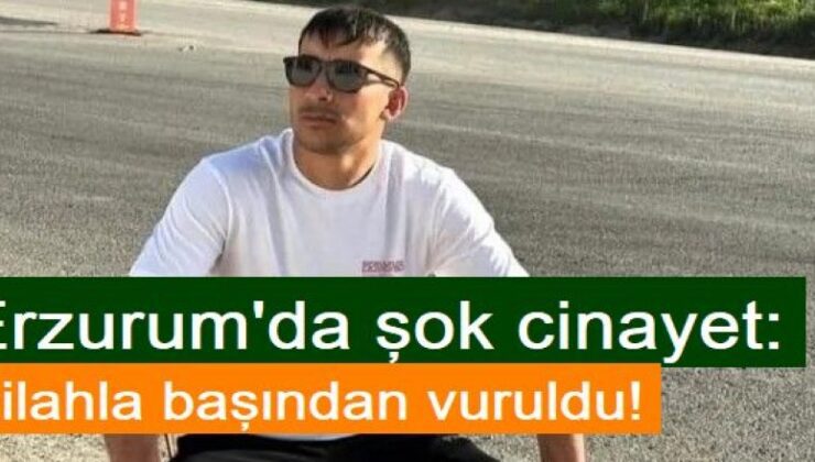 Erzurum’da şok cinayet: Silahla başından vuruldu!