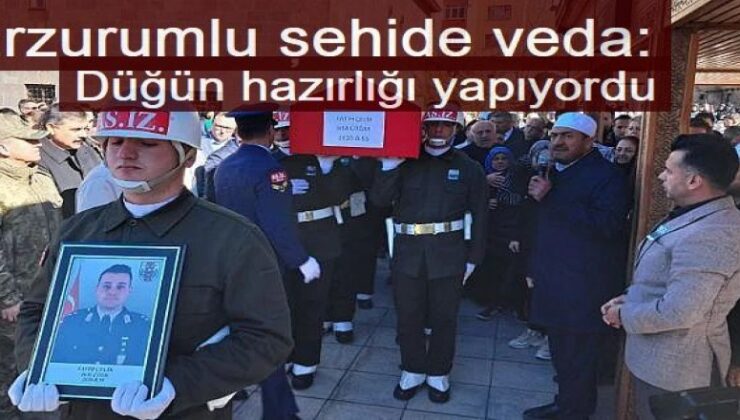 Erzurumlu şehide veda: Düğün hazırlığı yapıyordu