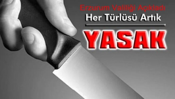 Erzurum Valiliği’nden, “Bıçak Genelgesi”: Artık yasak