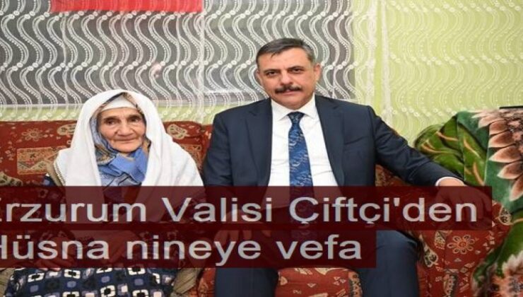 Erzurum Valisi Çiftçi’den Hüsna nineye vefa