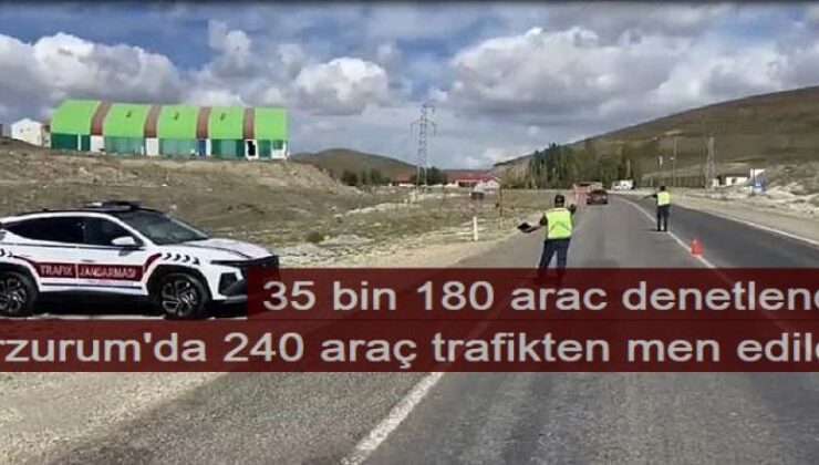 Erzurum’da 240 araç trafikten men edildi