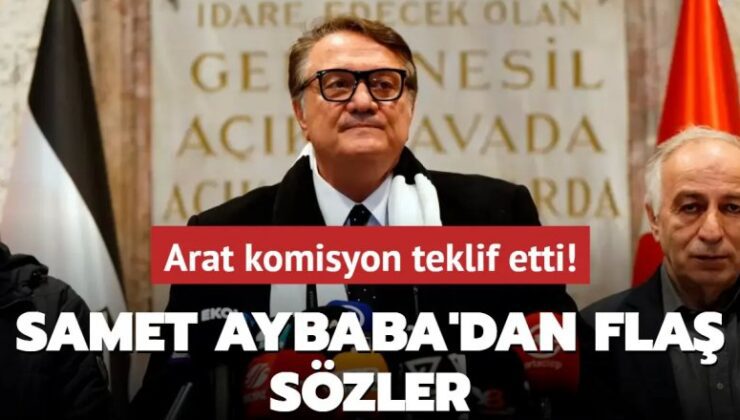 Arat komisyon teklif etti! Samet Aybaba’dan flaş sözler