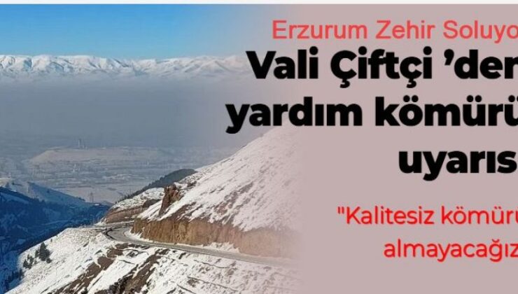 Erzurum Valisi Çiftçi ‘den yardım kömürü uyarısı: Kalitesiz kömürü almayacağız