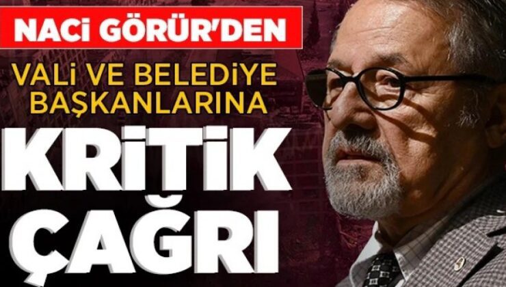 Prof. Dr. Naci Görür’den vali ve belediye başkanlarına kritik çağrı