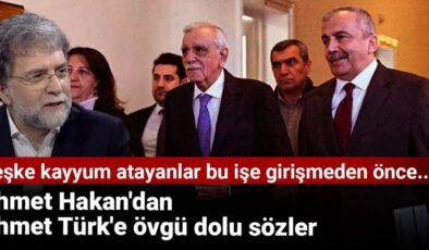 Ahmet Hakan’dan Ahmet Türk’e övgü dolu sözler