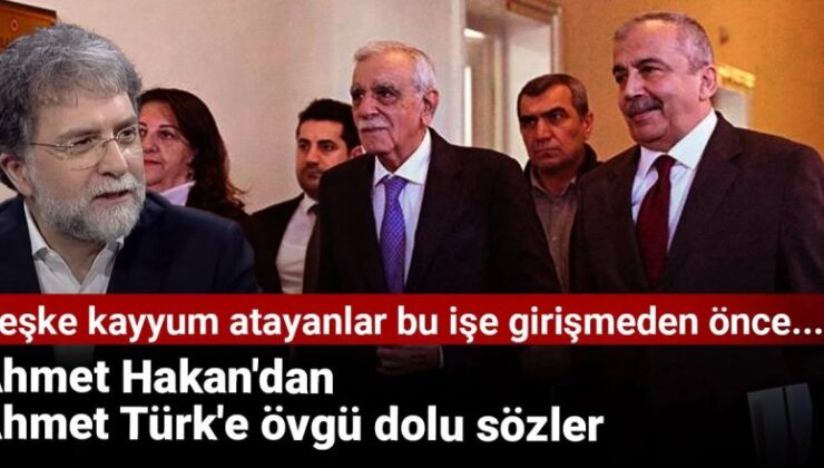 Ahmet Hakan’dan Ahmet Türk’e övgü dolu sözler